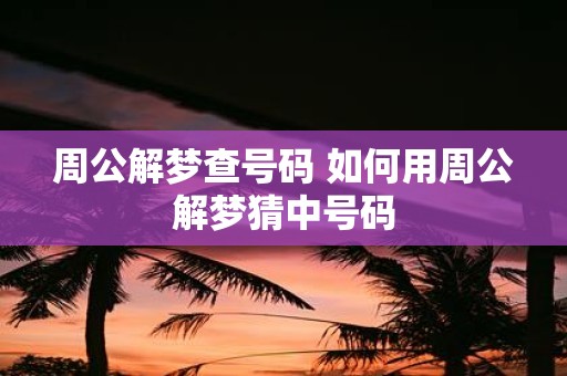 周公解梦查号码 如何用周公解梦猜中号码