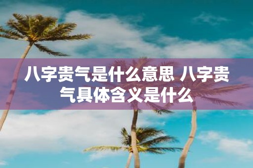 八字贵气是什么意思 八字贵气具体含义是什么