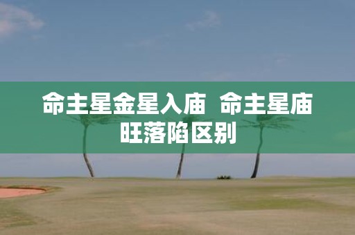 命主星金星入庙 命主星庙旺落陷区别