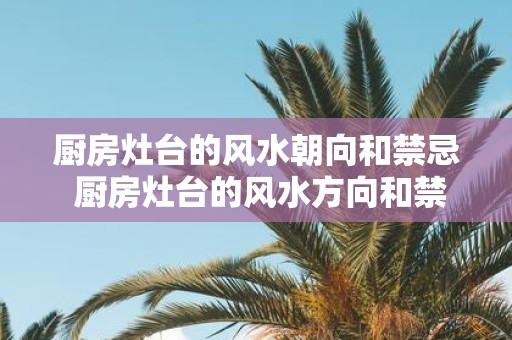 厨房灶台的风水朝向和禁忌 厨房灶台的风水方向和禁忌有哪些