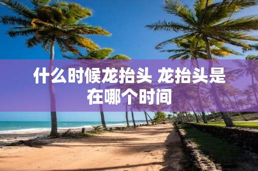 什么时候龙抬头 龙抬头是在哪个时间