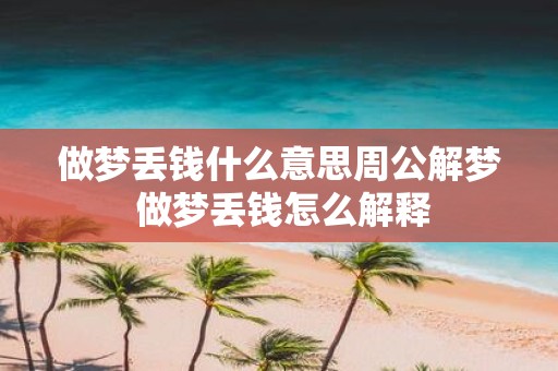 做梦丢钱什么意思周公解梦 做梦丢钱怎么解释