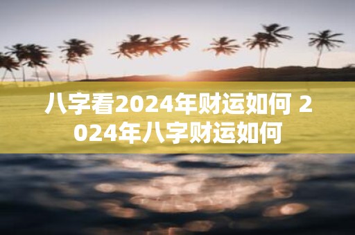 八字看2025年财运如何 2025年八字财运如何