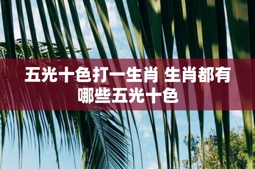 五光十色打一生肖 生肖都有哪些五光十色
