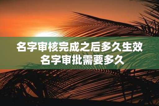 名字审核完成之后多久生效 名字审批需要多久