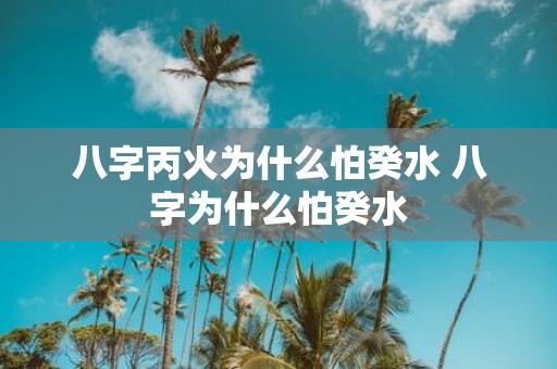 八字丙火为什么怕癸水 八字为什么怕癸水