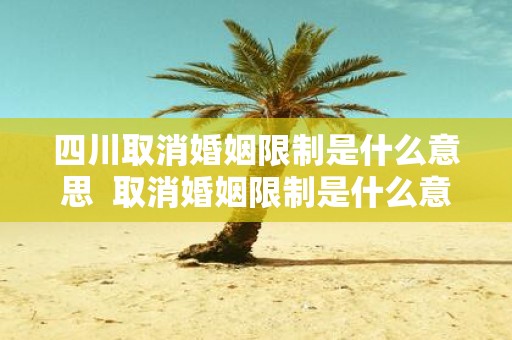 四川取消婚姻限制是什么意思 取消婚姻限制是什么意思啊