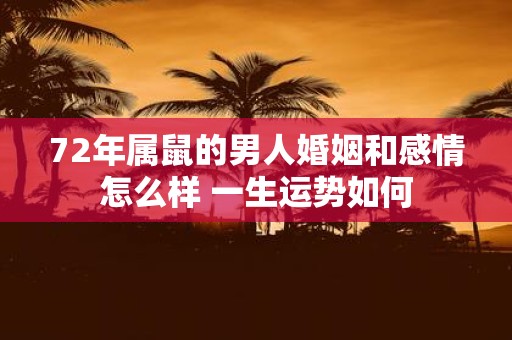 72年属鼠的男人婚姻和感情怎么样 一生运势如何