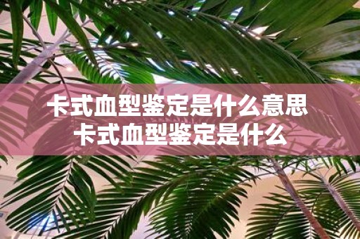 卡式血型鉴定是什么意思 卡式血型鉴定是什么