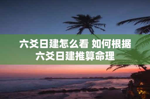 六爻日建怎么看 如何根据六爻日建推算命理
