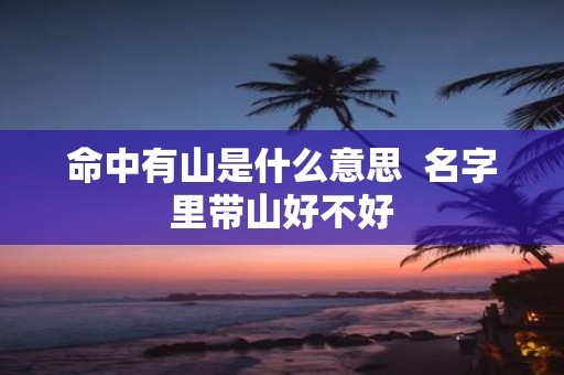 命中有山是什么意思 名字里带山好不好
