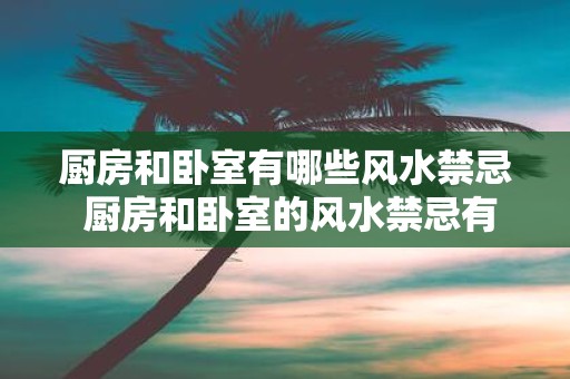 厨房和卧室有哪些风水禁忌 厨房和卧室的风水禁忌有哪些