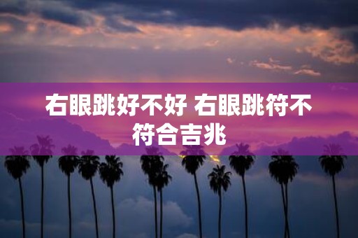 右眼跳好不好 右眼跳符不符合吉兆