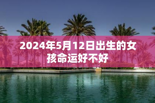 2025年5月12日出生的女孩命运好不好