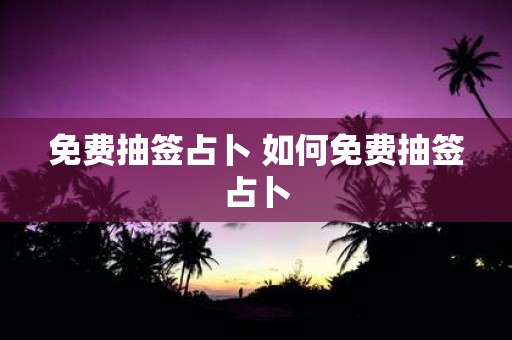 免费抽签占卜 如何免费抽签占卜