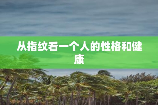 从指纹看一个人的性格和健康