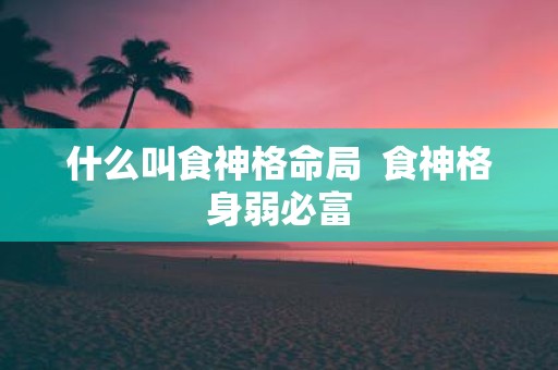 什么叫食神格命局 食神格身弱必富