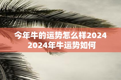 今年牛的运势怎么样2025 2025年牛运势如何