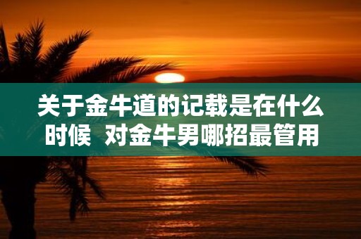 关于金牛道的记载是在什么时候 对金牛男哪招最管用