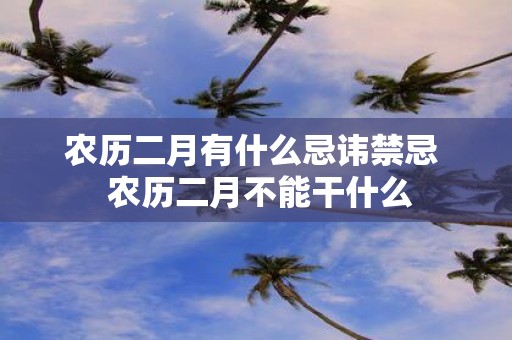 农历二月有什么忌讳禁忌 农历二月不能干什么