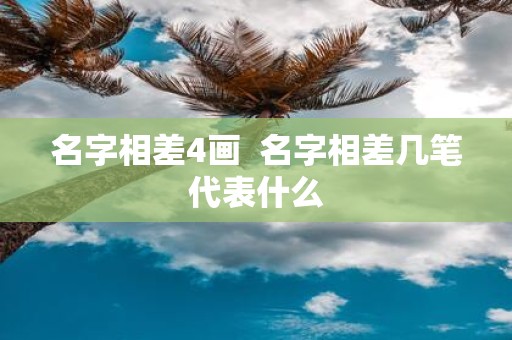 名字相差4画 名字相差几笔代表什么