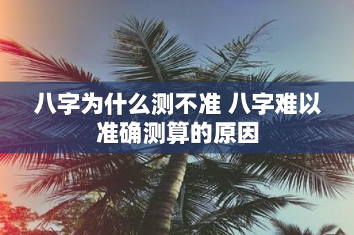 八字为什么测不准 八字难以准确测算的原因