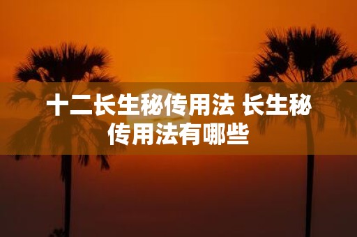 十二长生秘传用法 长生秘传用法有哪些