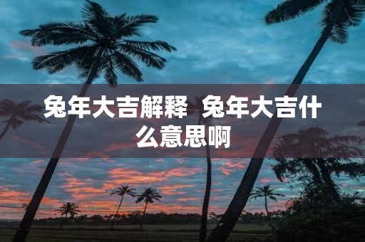 蛇年大吉解释 蛇年大吉什么意思啊