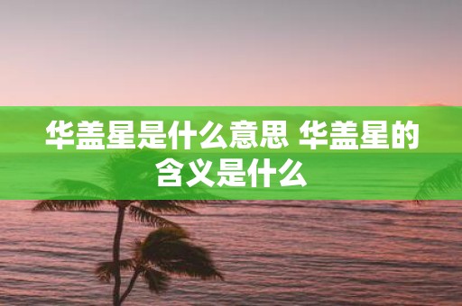 华盖星是什么意思 华盖星的含义是什么