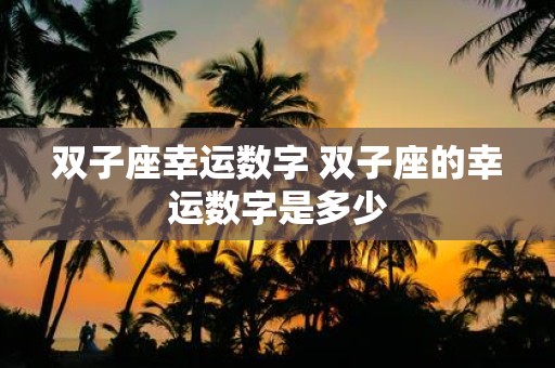 双子座幸运数字 双子座的幸运数字是多少