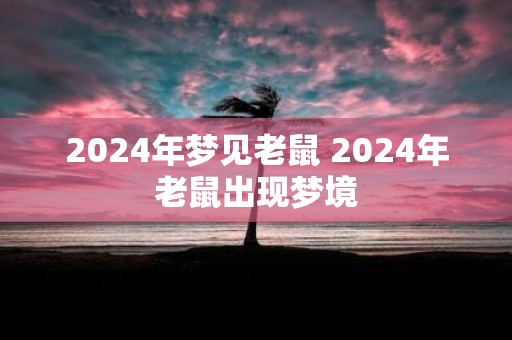 2025年梦见老鼠 2025年老鼠出现梦境