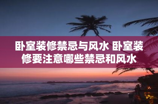 卧室装修禁忌与风水 卧室装修要注意哪些禁忌和风水