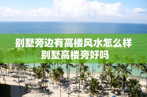 别墅旁边有高楼风水怎么样 别墅高楼旁好吗