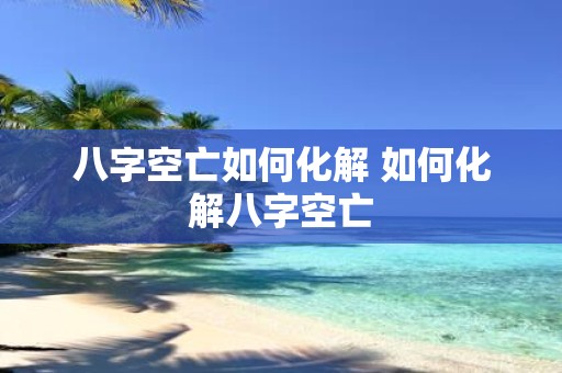 八字空亡如何化解 如何化解八字空亡