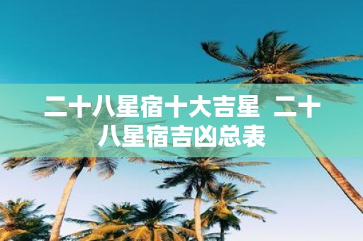 二十八星宿十大吉星 二十八星宿吉凶总表