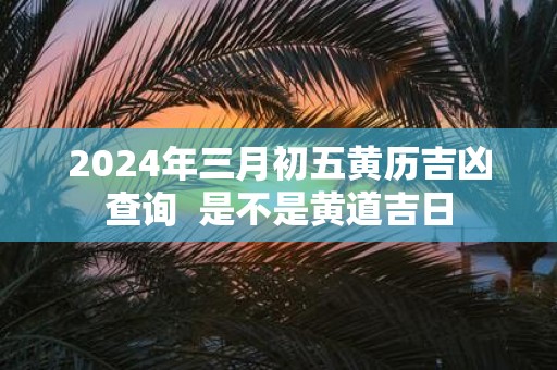 2025年三月初五黄历吉凶查询 是不是黄道吉日