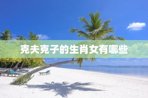 克夫克子的生肖女有哪些