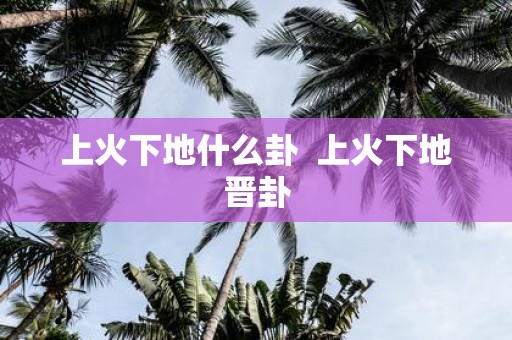 上火下地什么卦 上火下地晋卦