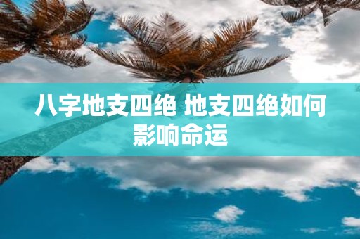 八字地支四绝 地支四绝如何影响命运