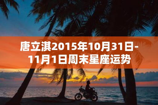 唐立淇2015年10月31日-11月1日周末星座运势