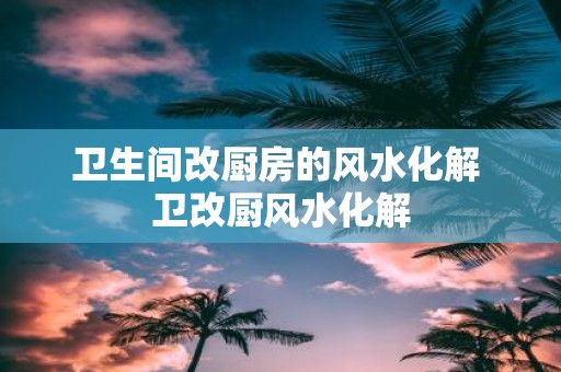 卫生间改厨房的风水化解 卫改厨风水化解