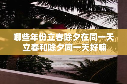 哪些年份立春除夕在同一天 立春和除夕同一天好嘛