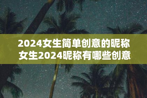 2025女生简单创意的昵称 女生2025昵称有哪些创意