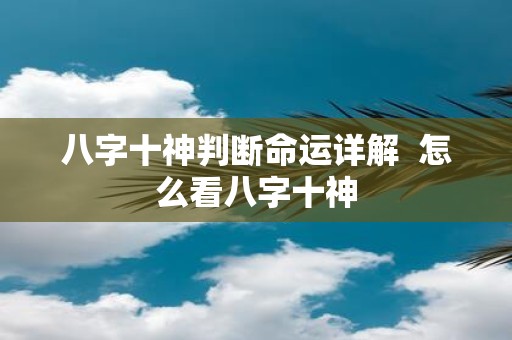 八字十神判断命运详解 怎么看八字十神