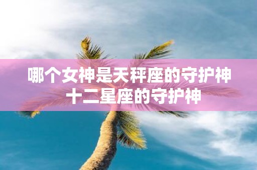 哪个女神是天秤座的守护神 十二星座的守护神
