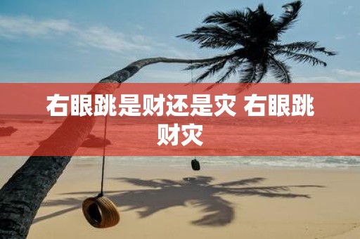 右眼跳是财还是灾 右眼跳财灾
