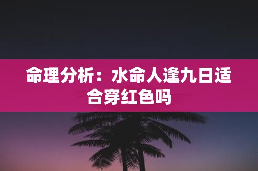 命理分析：水命人逢九日适合穿红色吗