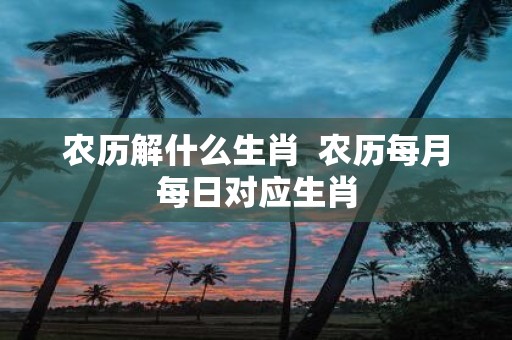 农历解什么生肖 农历每月每日对应生肖