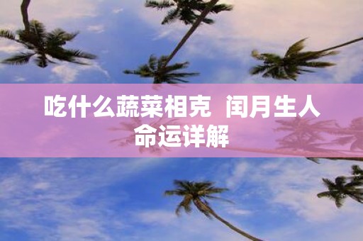 吃什么蔬菜相克 闰月生人命运详解