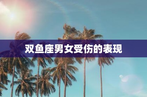 双鱼座男女受伤的表现